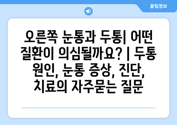 오른쪽 눈통과 두통| 어떤 질환이 의심될까요? | 두통 원인, 눈통 증상, 진단, 치료