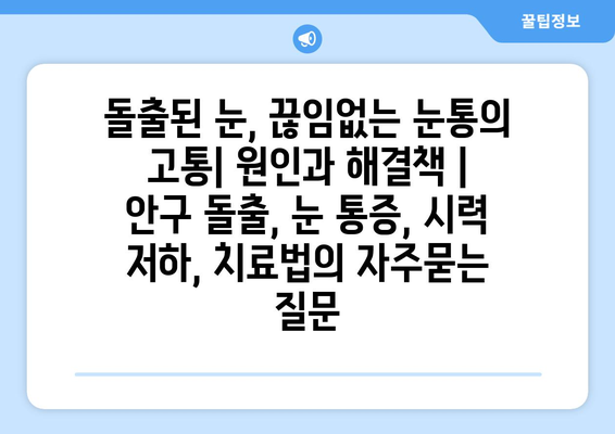 돌출된 눈, 끊임없는 눈통의 고통| 원인과 해결책 | 안구 돌출, 눈 통증, 시력 저하, 치료법