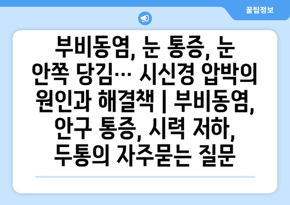 부비동염, 눈 통증, 눈 안쪽 당김… 시신경 압박의 원인과 해결책 | 부비동염, 안구 통증, 시력 저하, 두통