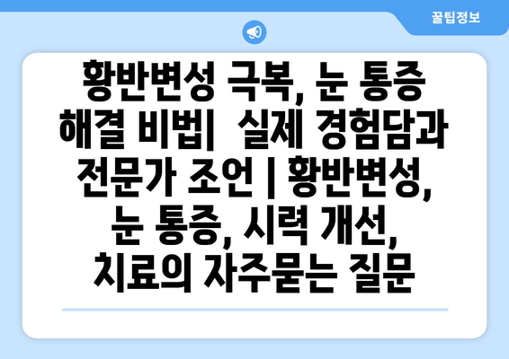 황반변성 극복, 눈 통증 해결 비법|  실제 경험담과 전문가 조언 | 황반변성, 눈 통증, 시력 개선, 치료