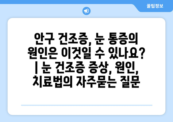 안구 건조증, 눈 통증의 원인은 이것일 수 있나요? | 눈 건조증 증상, 원인, 치료법