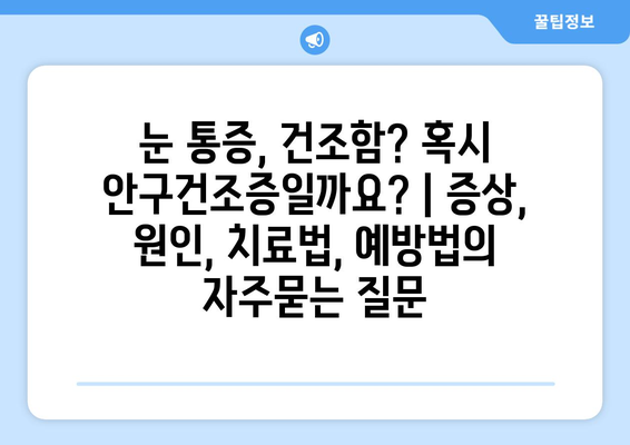 눈 통증, 건조함? 혹시 안구건조증일까요? | 증상, 원인, 치료법, 예방법