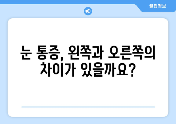 갑작스러운 눈 통증, 왼쪽 or 오른쪽? 원인과 대처법 알아보기 | 눈 통증, 갑작스러운 통증, 눈 건강