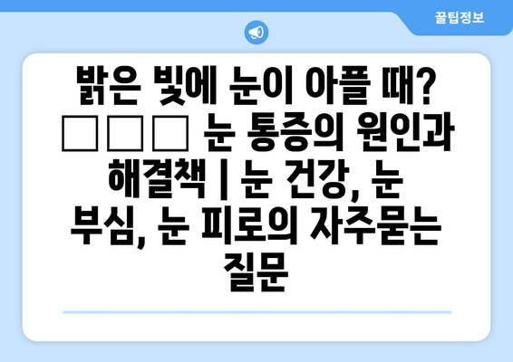 밝은 빛에 눈이 아플 때? 😵‍💫 눈 통증의 원인과 해결책 | 눈 건강, 눈 부심, 눈 피로