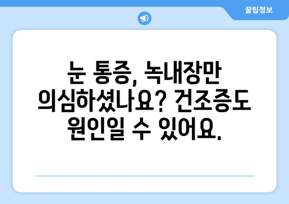 눈 통증, 녹내장 아닐 수도 있어요? 건조증부터 의심해보세요 | 눈 통증 원인, 증상, 진단, 치료