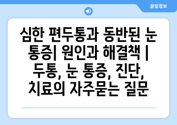 심한 편두통과 동반된 눈 통증| 원인과 해결책 | 두통, 눈 통증, 진단, 치료