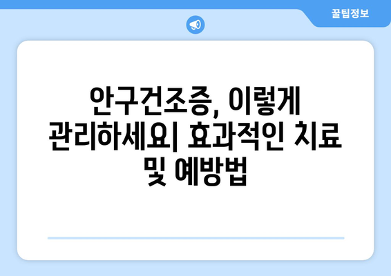 안구 건조증과 눈 통증| 문제의 근원을 파헤치고 해결책 찾기 | 원인, 증상, 치료, 예방