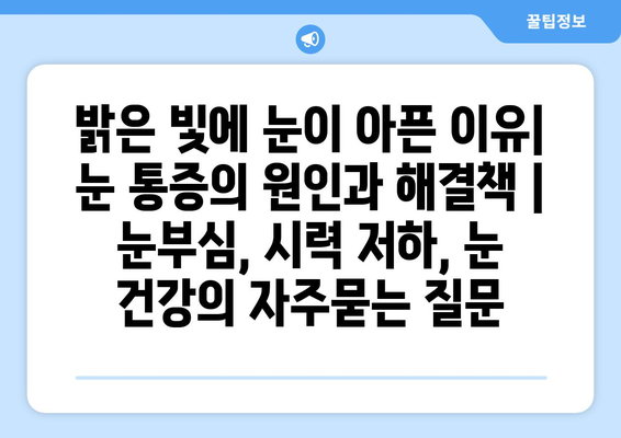 밝은 빛에 눈이 아픈 이유| 눈 통증의 원인과 해결책 | 눈부심, 시력 저하, 눈 건강