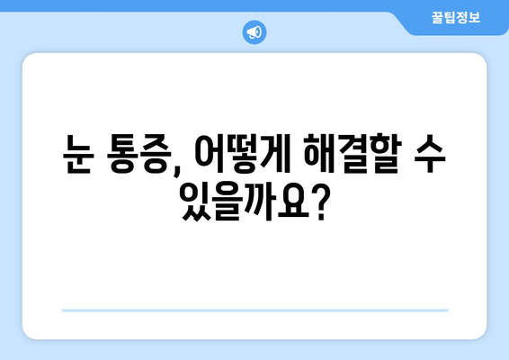 눈 통증, 휴식만으론 해결 안 될 때? | 원인과 해결책, 의료기관 방문 시기