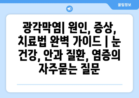 광각막염| 원인, 증상, 치료법 완벽 가이드 | 눈 건강, 안과 질환, 염증