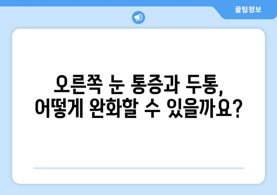 오른쪽 눈 통증과 두통, 무엇이 문제일까요? | 원인 분석 및 대처법