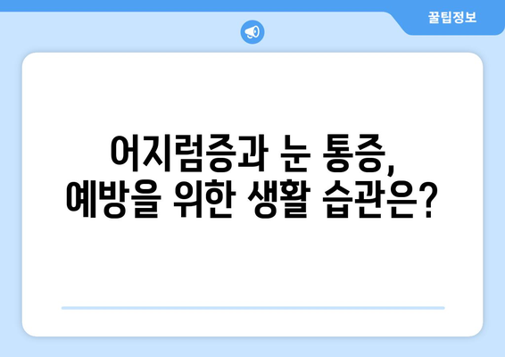 갑자기 찾아오는 어지럼증과 눈 통증, 원인과 해결책 | 어지럼증, 눈 통증, 두통, 원인 분석, 치료 방법, 예방