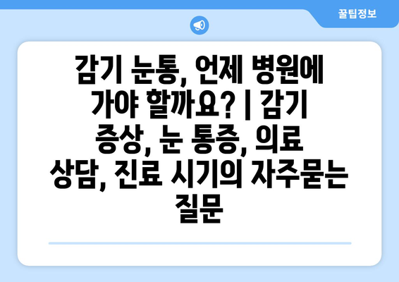 감기 눈통, 언제 병원에 가야 할까요? | 감기 증상, 눈 통증, 의료 상담, 진료 시기