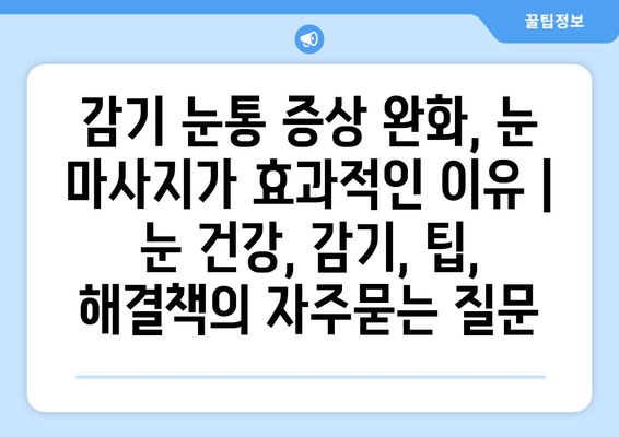 감기 눈통 증상 완화, 눈 마사지가 효과적인 이유 | 눈 건강, 감기, 팁, 해결책