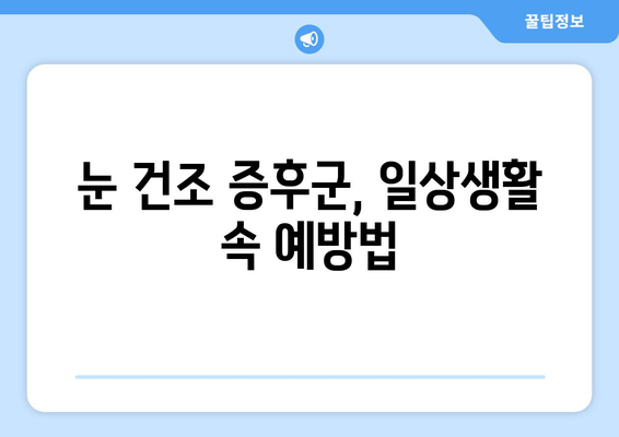 눈 통증, 안구 건조 증후군일까요? 원인과 관리법 총정리 | 눈 건조, 눈 통증, 안구 건조증, 관리법, 증상