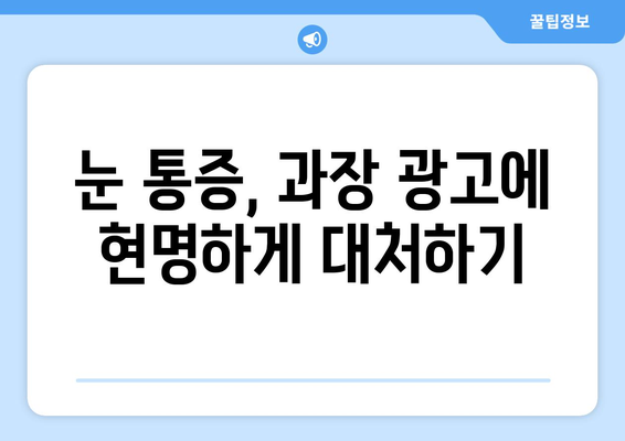 눈 통증 심할 때 주의해야 할 과장된 주장| 진실과 거짓을 분별하는 가이드 | 눈 통증, 과장 광고, 진단, 치료