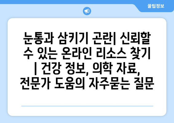 눈통과 삼키기 곤란| 신뢰할 수 있는 온라인 리소스 찾기 | 건강 정보, 의학 자료, 전문가 도움