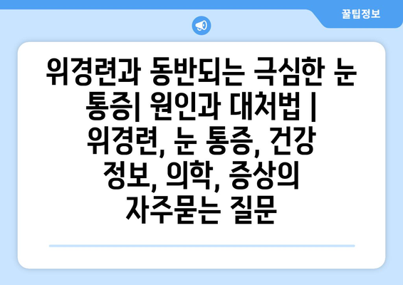 위경련과 동반되는 극심한 눈 통증| 원인과 대처법 | 위경련, 눈 통증, 건강 정보, 의학, 증상