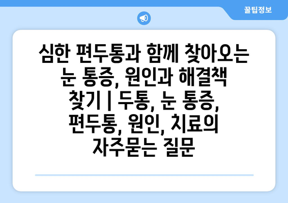 심한 편두통과 함께 찾아오는 눈 통증, 원인과 해결책 찾기 | 두통, 눈 통증, 편두통, 원인, 치료