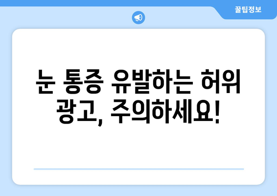 눈 통증, 허위 광고에 속지 마세요! | 눈 통증, 눈 건강, 허위 정보, 피해 예방