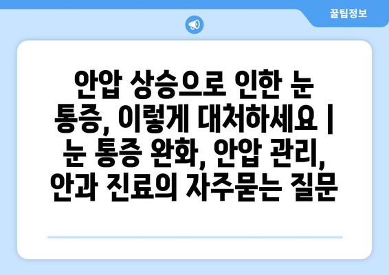 안압 상승으로 인한 눈 통증, 이렇게 대처하세요 | 눈 통증 완화, 안압 관리, 안과 진료