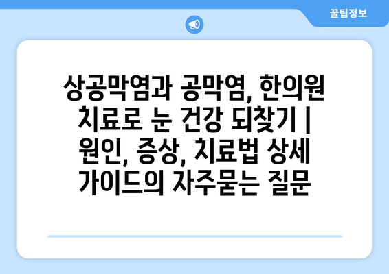 상공막염과 공막염, 한의원 치료로 눈 건강 되찾기 | 원인, 증상, 치료법 상세 가이드