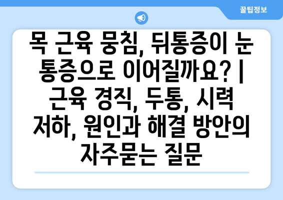 목 근육 뭉침, 뒤통증이 눈 통증으로 이어질까요? | 근육 경직, 두통, 시력 저하, 원인과 해결 방안