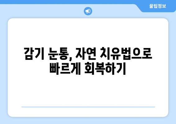 감기 눈통, 자연 치유법으로 이겨내세요! | 집에서 할 수 있는 효과적인 방법 5가지