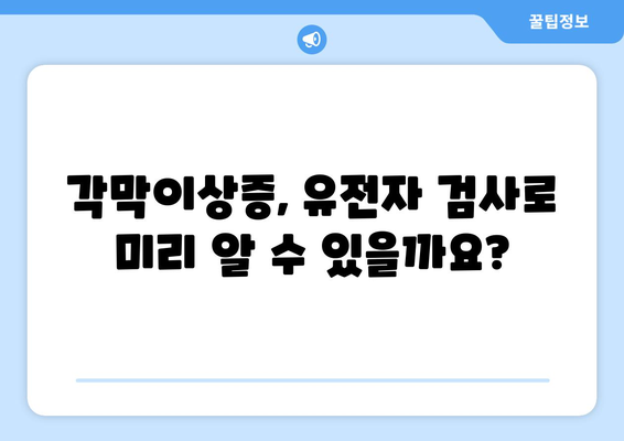 각막이상증 유전 검사로 미리 알 수 있을까요? | 유전적 확인 가능성, 가족력, 검사 방법