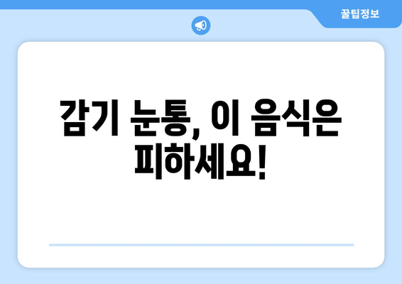 감기 눈통 증상 악화시키는 음료와 음식 7가지 | 눈 통증 완화, 감기 빨리 낫는 법