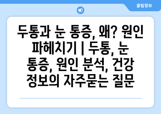 두통과 눈 통증, 왜? 원인 파헤치기 | 두통, 눈 통증, 원인 분석, 건강 정보