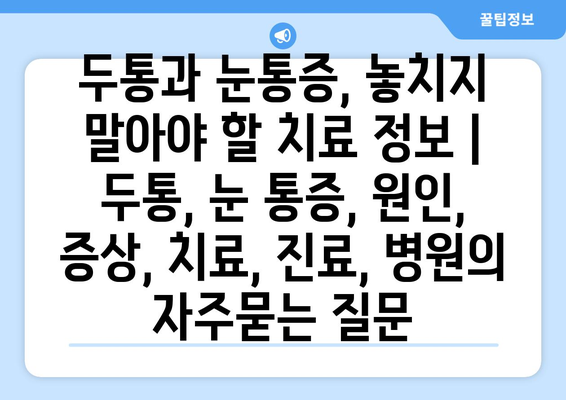 두통과 눈통증, 놓치지 말아야 할 치료 정보 | 두통, 눈 통증, 원인, 증상, 치료, 진료, 병원