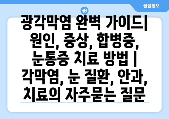 광각막염 완벽 가이드| 원인, 증상, 합병증, 눈통증 치료 방법 | 각막염, 눈 질환, 안과, 치료