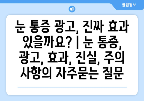 눈 통증 광고, 진짜 효과 있을까요? | 눈 통증, 광고, 효과, 진실, 주의 사항