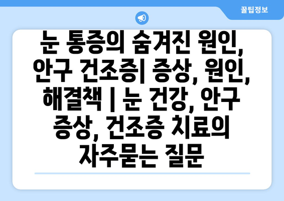 눈 통증의 숨겨진 원인, 안구 건조증| 증상, 원인, 해결책 | 눈 건강, 안구 증상, 건조증 치료