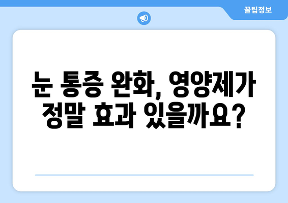 눈 통증, 영양제가 정말 효과 있을까? | 눈 통증 원인, 영양제 종류, 효과 및 부작용