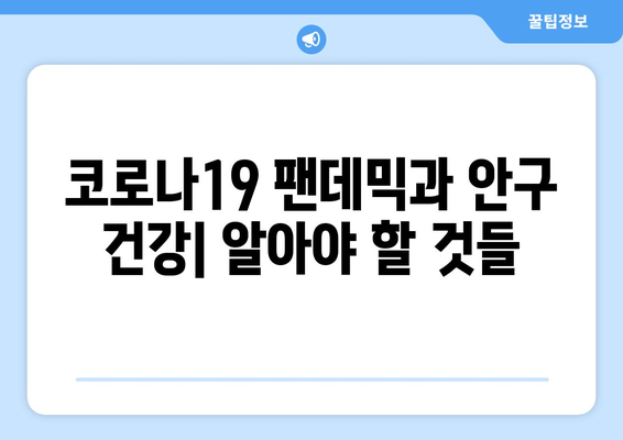 코로나19 팬데믹, 안구 건강에 미치는 영향| 부작용과 주의 사항 | 코로나19, 안구 질환, 부작용, 건강 관리