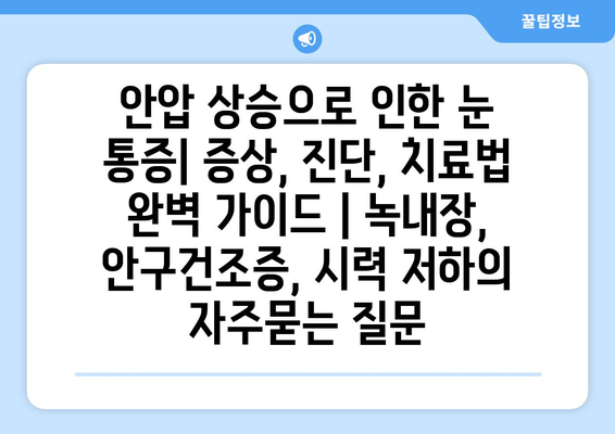 안압 상승으로 인한 눈 통증| 증상, 진단, 치료법 완벽 가이드 | 녹내장, 안구건조증, 시력 저하