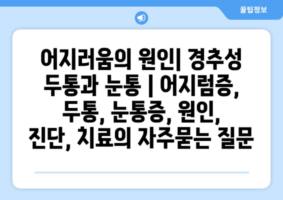 어지러움의 원인| 경추성 두통과 눈통 | 어지럼증, 두통, 눈통증, 원인, 진단, 치료