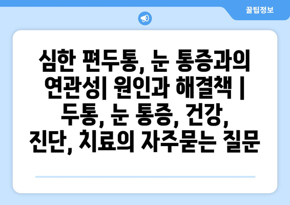 심한 편두통, 눈 통증과의 연관성| 원인과 해결책 | 두통, 눈 통증, 건강, 진단, 치료