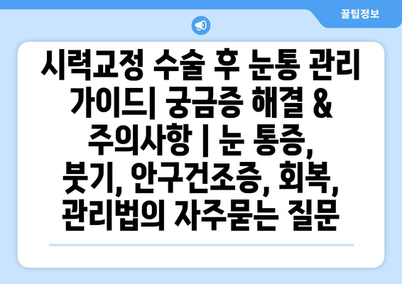 시력교정 수술 후 눈통 관리 가이드| 궁금증 해결 & 주의사항 | 눈 통증, 붓기, 안구건조증, 회복, 관리법