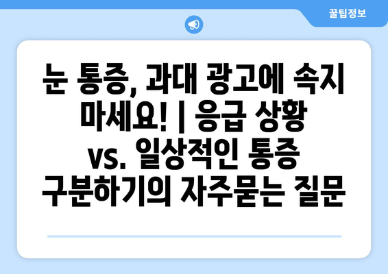 눈 통증, 과대 광고에 속지 마세요! | 응급 상황 vs. 일상적인 통증 구분하기