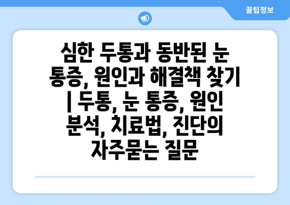 심한 두통과 동반된 눈 통증, 원인과 해결책 찾기 | 두통, 눈 통증, 원인 분석, 치료법, 진단