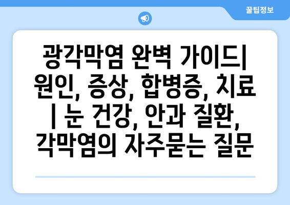 광각막염 완벽 가이드| 원인, 증상, 합병증, 치료 | 눈 건강, 안과 질환, 각막염