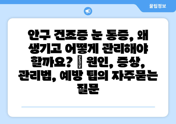 안구 건조증 눈 통증, 왜 생기고 어떻게 관리해야 할까요? | 원인, 증상, 관리법, 예방 팁