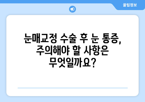 눈매교정 수술 후 눈 통증, 왜 생길까요? | 원인, 증상, 대처법, 주의사항