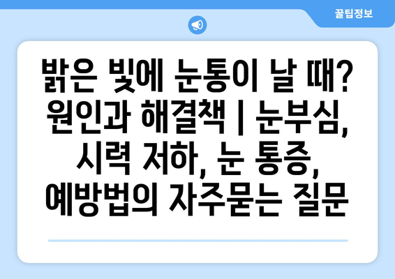 밝은 빛에 눈통이 날 때? 원인과 해결책 | 눈부심, 시력 저하, 눈 통증, 예방법