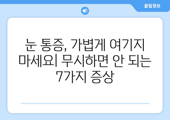 갑자기 눈 통증! 무시하면 안 되는 심각한 증상 7가지 | 눈 통증 원인, 증상, 치료