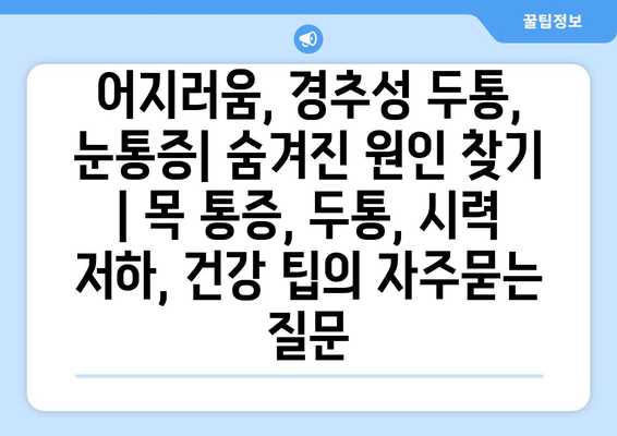 어지러움, 경추성 두통, 눈통증| 숨겨진 원인 찾기 | 목 통증, 두통, 시력 저하, 건강 팁