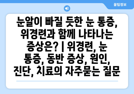 눈알이 빠질 듯한 눈 통증, 위경련과 함께 나타나는 증상은? | 위경련, 눈 통증, 동반 증상, 원인, 진단, 치료